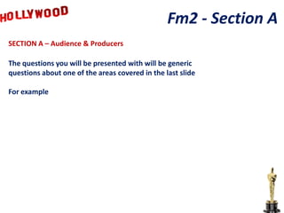 Fm2 - Section A
SECTION A – Audience & Producers

The questions you will be presented with will be generic
questions about one of the areas covered in the last slide

For example
 