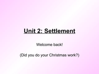 Unit 2: Settlement Welcome back! (Did you do your Christmas work?) 
