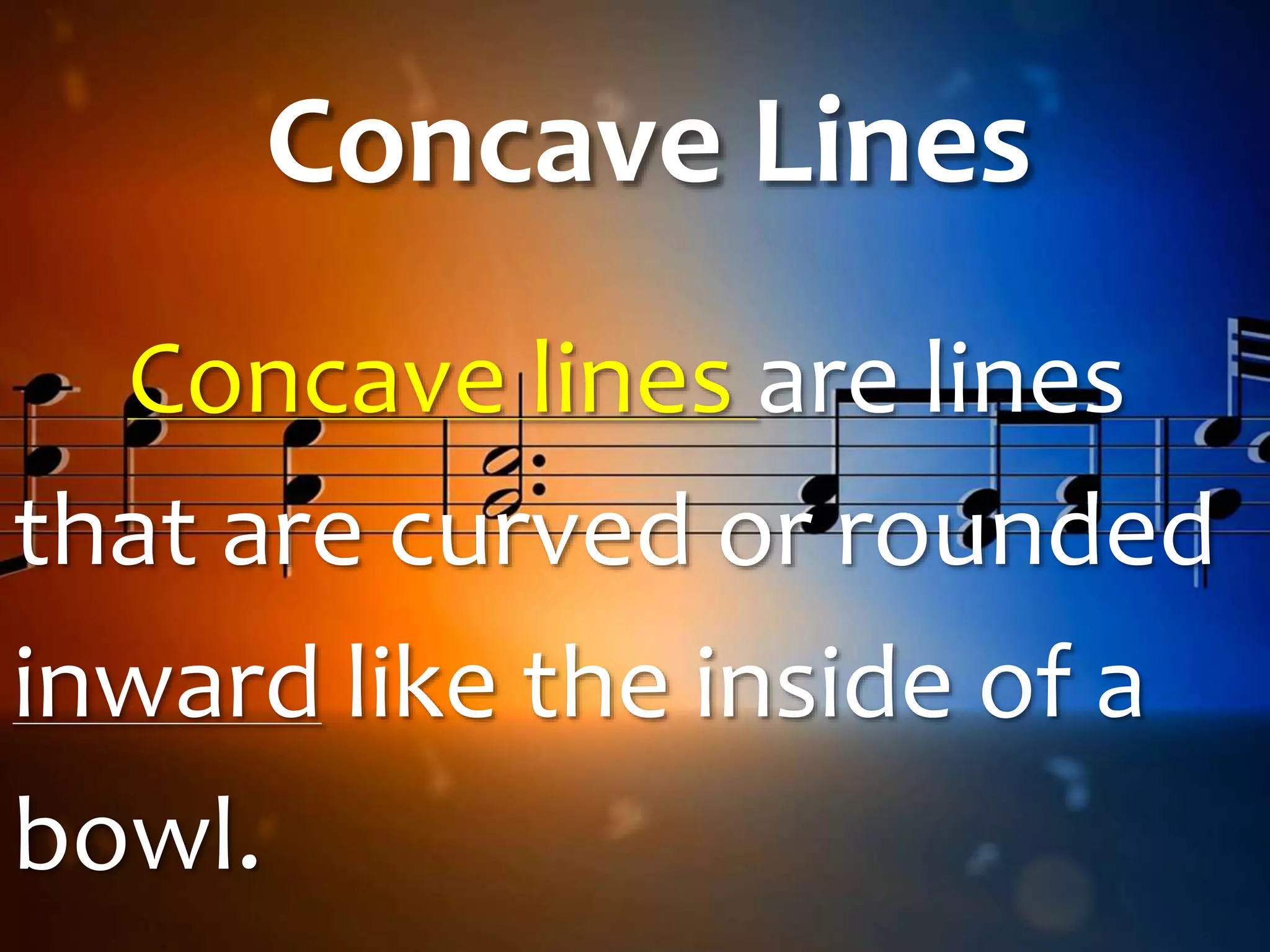 Concave Lines
Concave lines are lines
that are curved or rounded
inward like the inside of a
bowl.
 