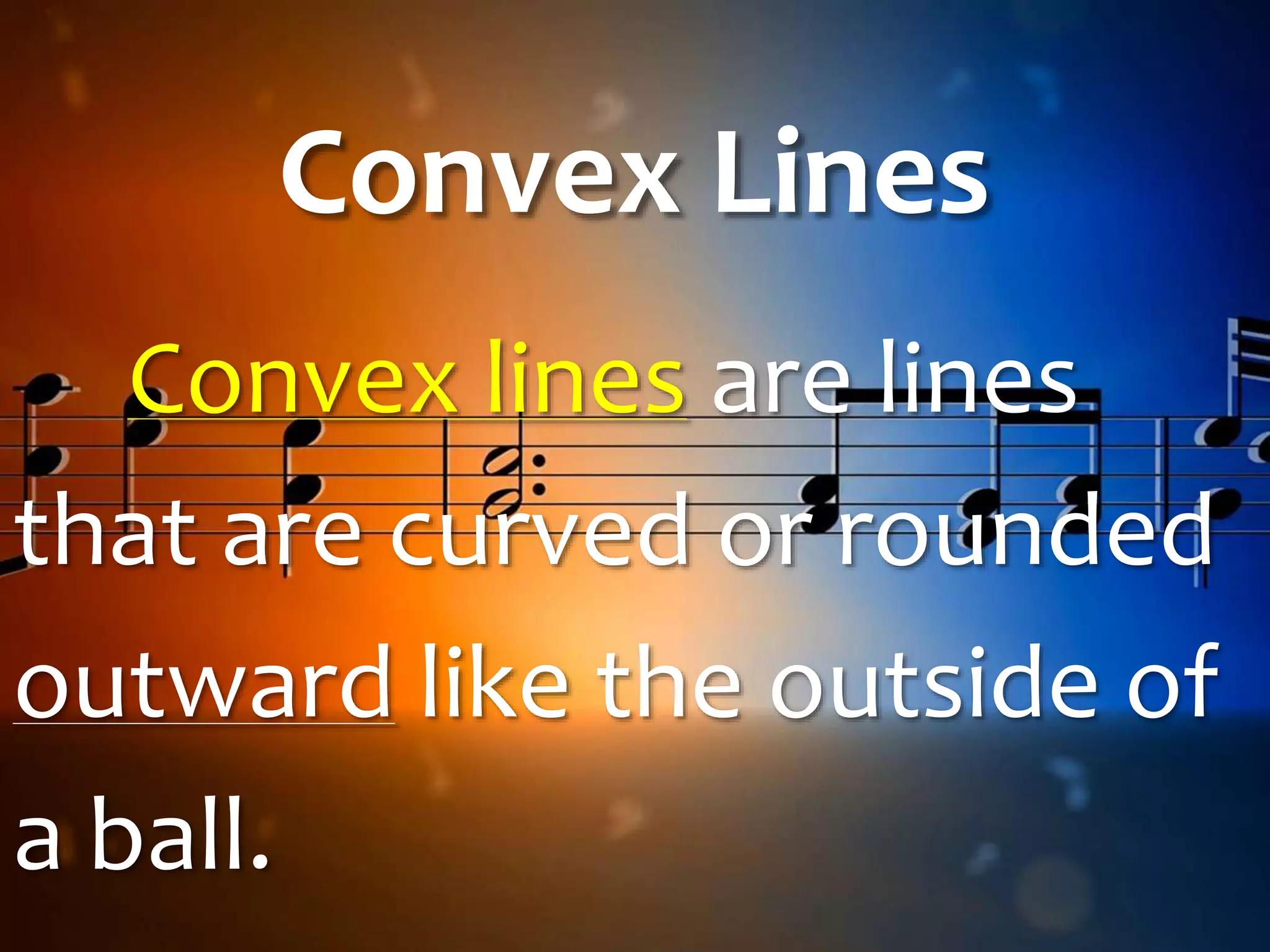 Convex Lines
Convex lines are lines
that are curved or rounded
outward like the outside of
a ball.
 