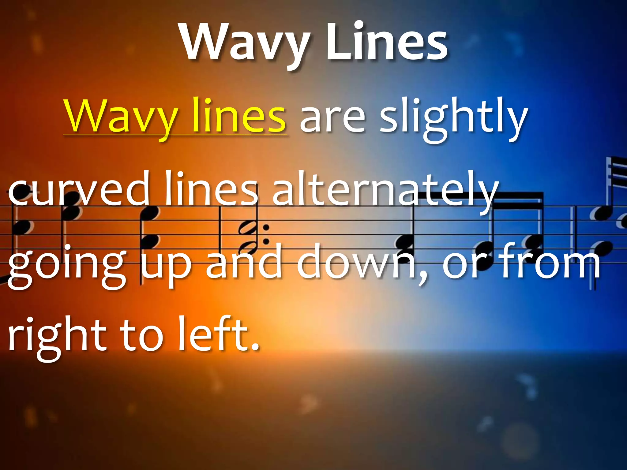 Wavy Lines
Wavy lines are slightly
curved lines alternately
going up and down, or from
right to left.
 