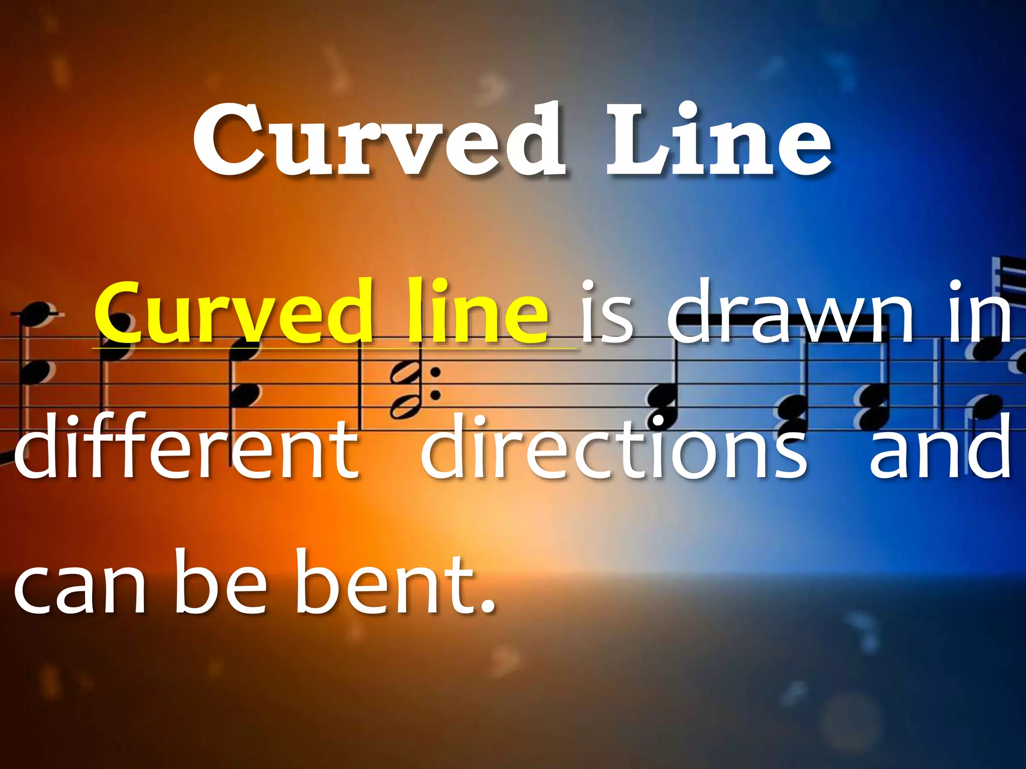 Curved Line
Curved line is drawn in
different directions and
can be bent.
 