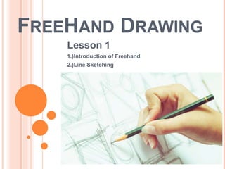 FREEHAND DRAWING
Lesson 1
1.)Introduction of Freehand
2.)Line Sketching
 