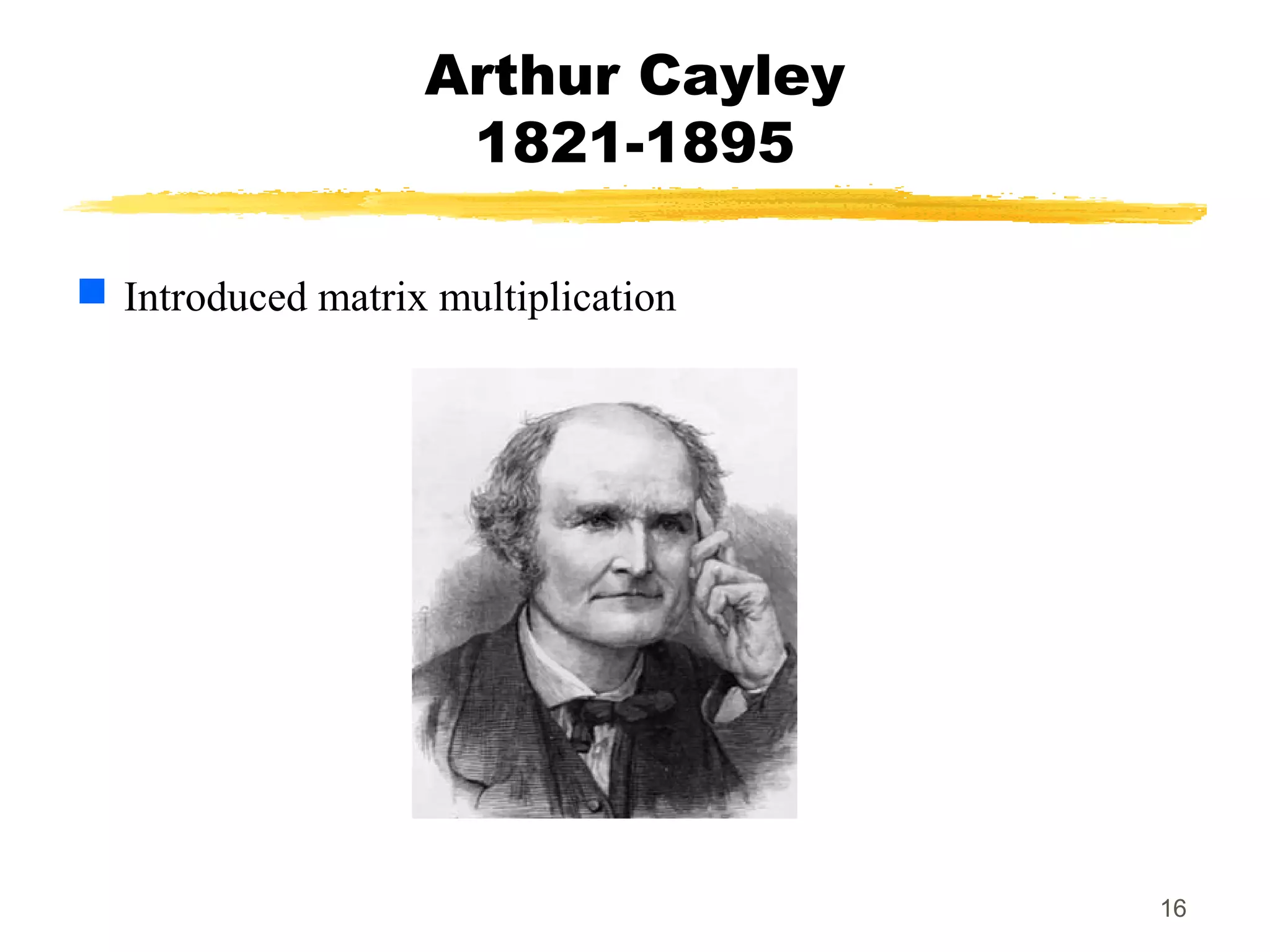 16
Arthur Cayley
1821-1895
 Introduced matrix multiplication
 