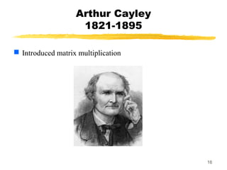 16
Arthur Cayley
1821-1895
 Introduced matrix multiplication
 