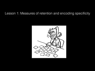 Lesson 1: Measures of retention and encoding speciﬁcity
 