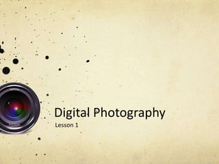 Digital Photography
Lesson 1
 