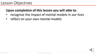 Page3
Dr. Panos Panagiotakopoulos
Mental Models
Lesson Objectives
Upon completion of this lesson you will able to:
• recognize the impact of mental models in our lives
• reflect on your own mental models
 