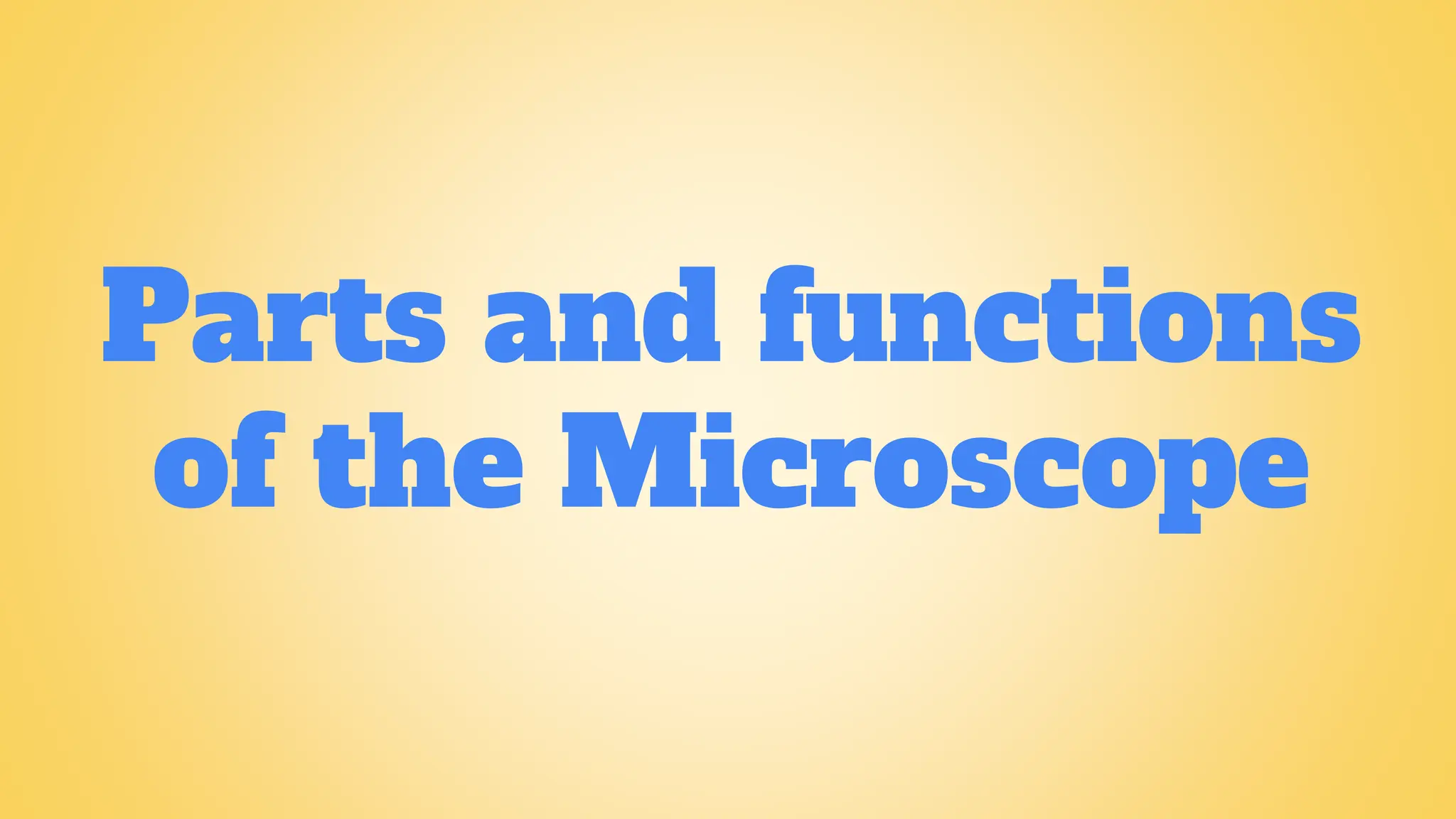Parts and functions
of the Microscope
 