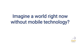 Imagine a world right now
without mobile technology?
 