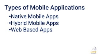 •Native Mobile Apps
•Hybrid Mobile Apps
•Web Based Apps
Types of Mobile Applications
 