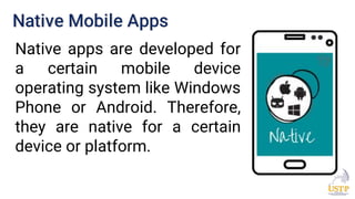 Native Mobile Apps
Native apps are developed for
a certain mobile device
operating system like Windows
Phone or Android. Therefore,
they are native for a certain
device or platform.
 