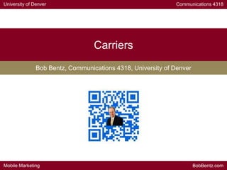 University of Denver Communications 4318
Mobile Marketing BobBentz.com
Carriers
Bob Bentz, Communications 4318, University of Denver
 