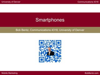 University of Denver Communications 4318
Mobile Marketing BobBentz.com
Smartphones
Bob Bentz, Communications 4318, University of Denver
 