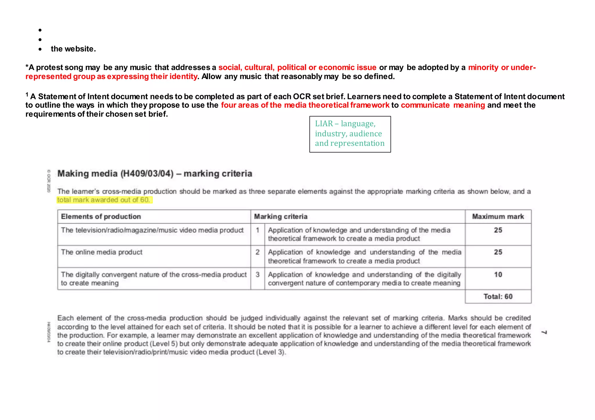 

 the website.
*A protest song may be any music that addresses a social, cultural, political or economic issue or may be adopted by a minority or under-
represented group as expressing their identity. Allow any music that reasonably may be so defined.
1 A Statement of Intent document needs to be completed as part of each OCR set brief. Learners need to complete a Statement of Intent document
to outline the ways in which they propose to use the four areas of the media theoretical framework to communicate meaning and meet the
requirements of their chosen set brief.
LIAR – language,
industry, audience
and representation
 