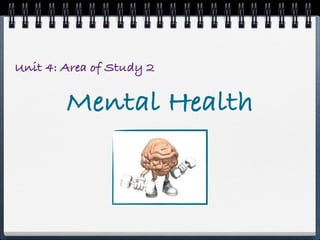 Unit 4: Area of Study 2
Mental Health
 