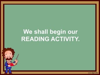 We shall begin our
READING ACTIVITY.
 