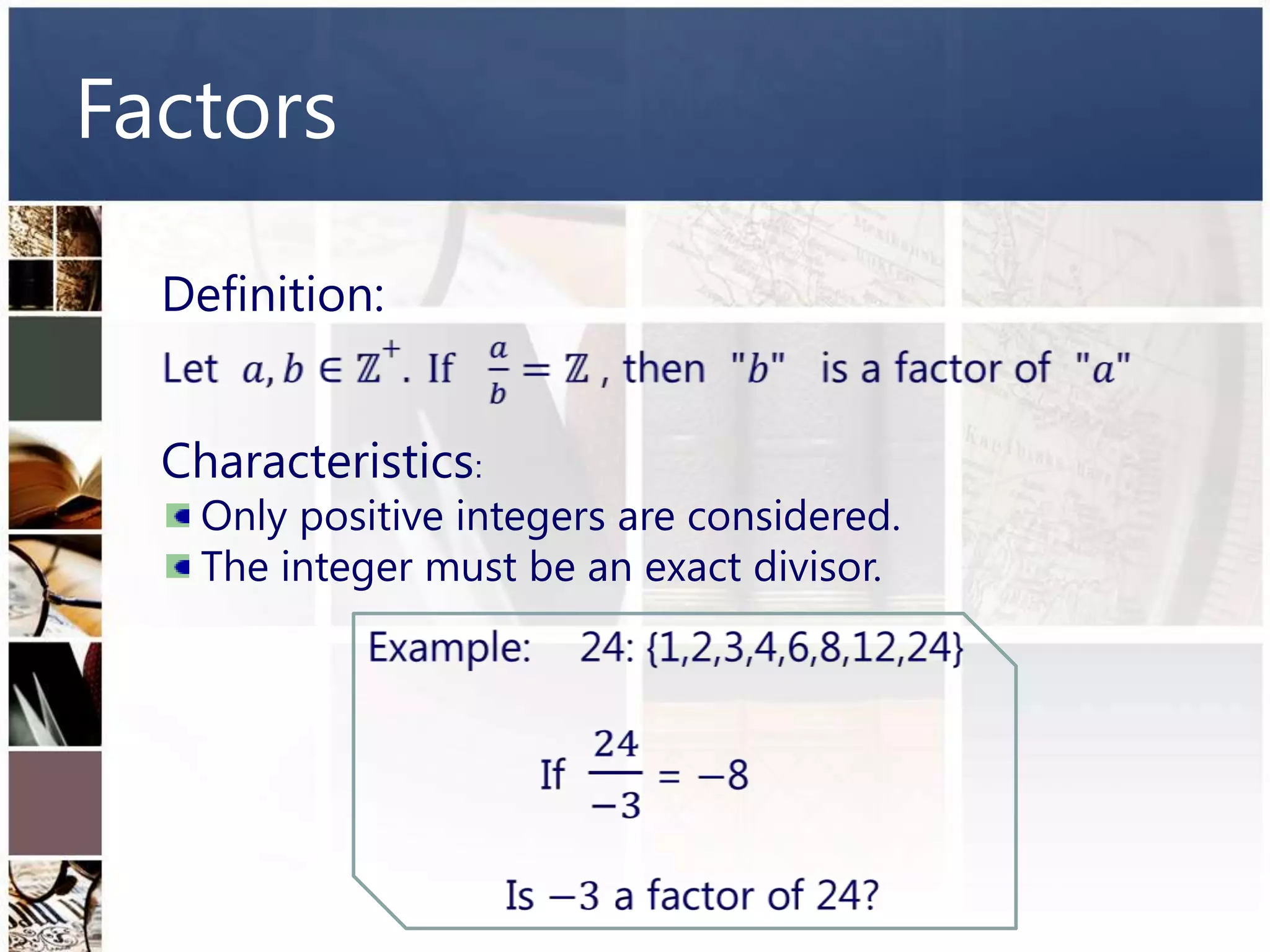 Factors

  Definition:


  Characteristics:
   Only positive integers are considered.
   The integer must be an exact divisor.
 