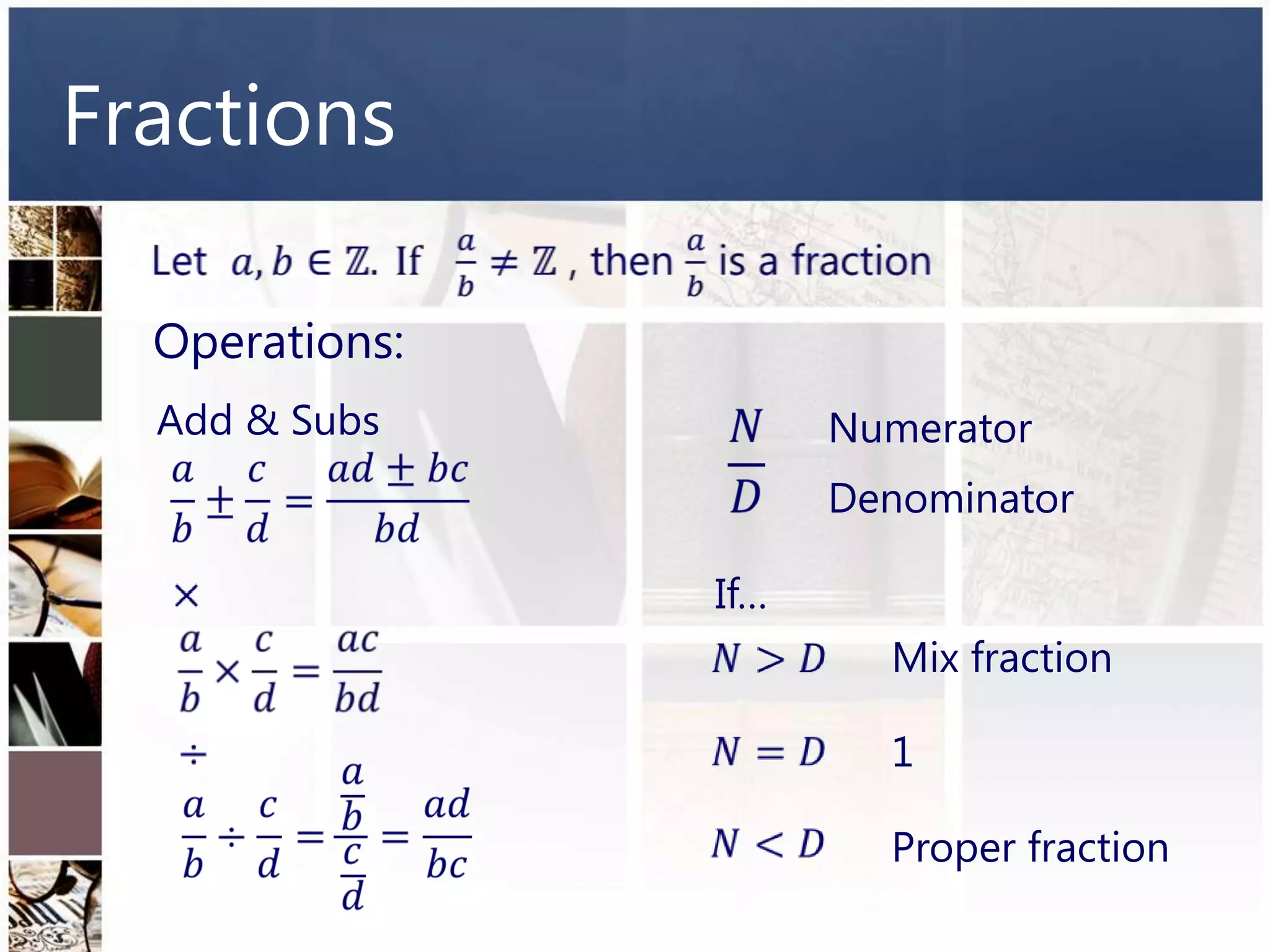 Fractions

  Operations:
  Add & Subs          Numerator
                      Denominator

                If…
                        Mix fraction

                        1

                        Proper fraction
 