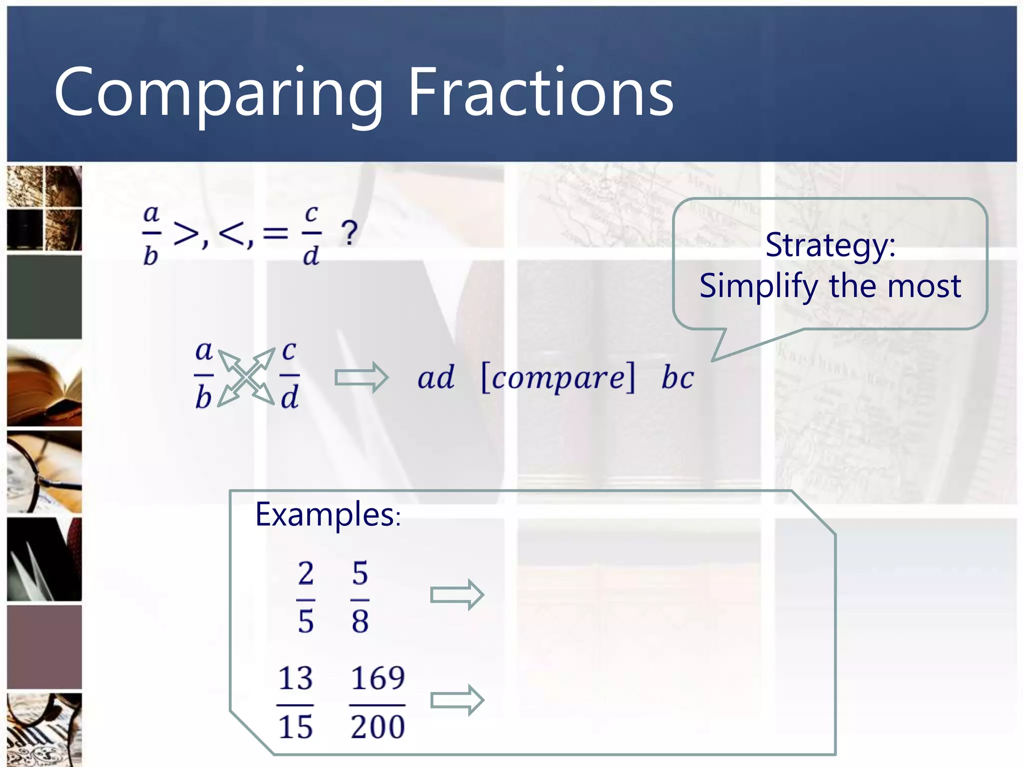 Comparing Fractions

                          Strategy:
                      Simplify the most




      Examples:
 
