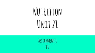 Nutrition
Unit21
Assignment1
P1
 