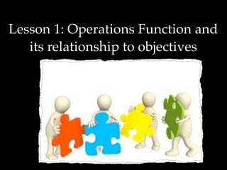 Lesson 1: Operations Function and
its relationship to objectives
 