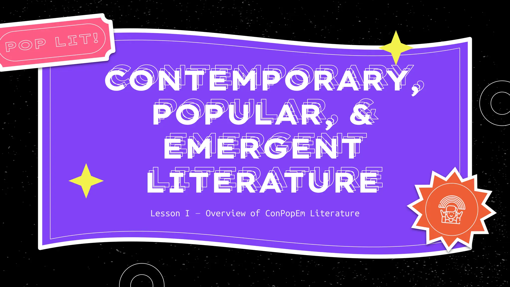 CONTEMPORARY,
POPULAR, &
EMERGENT
LITERATURE
Lesson I – Overview of ConPopEm Literature
 