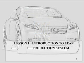 LESSON 1 : INTRODUCTION TO LEAN
PRODUCTION SYSTEM
1
 