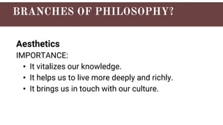 Aesthetics
IMPORTANCE:
• It vitalizes our knowledge.
• It helps us to live more deeply and richly.
• It brings us in touch with our culture.
 