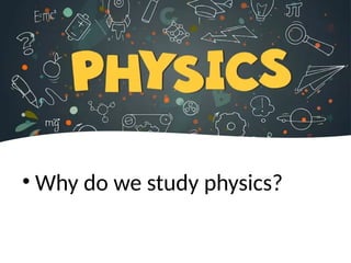 • Why do we study physics?
 