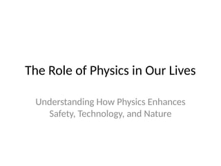The Role of Physics in Our Lives
Understanding How Physics Enhances
Safety, Technology, and Nature
 