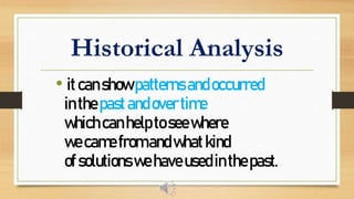 Historical Analysis
• itcanshowpatternsandoccurred
inthepastandovertime
whichcanhelptoseewhere
wecamefromandwhatkind
ofsolutionswehaveusedinthepast.
 