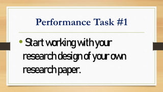 Performance Task #1
•Startworkingwithyour
researchdesignofyourown
researchpaper.
 