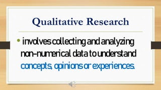 Qualitative Research
•involvescollectingandanalyzing
non-numericaldatatounderstand
concepts,opinionsorexperiences.
 