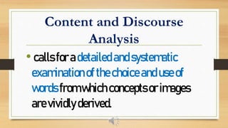Content and Discourse
Analysis
•callsforadetailedandsystematic
examinationofthechoiceanduseof
wordsfromwhichconceptsorimages
arevividlyderived.
 
