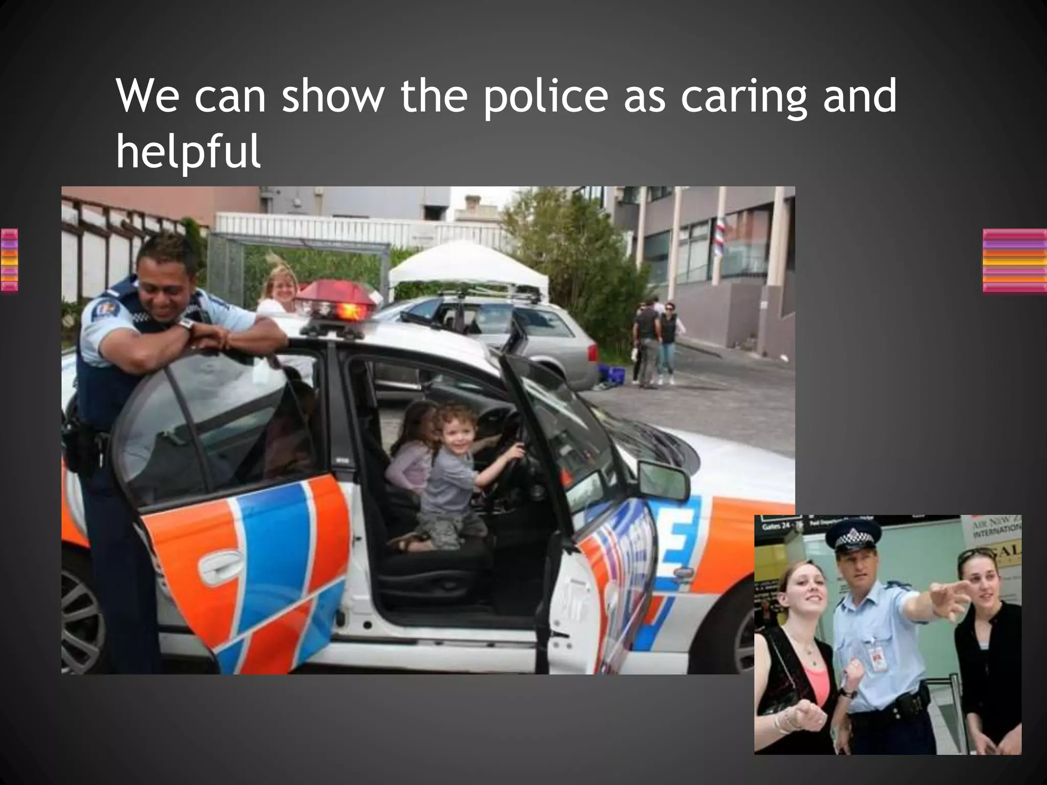 We can show the police as caring and
helpful
 