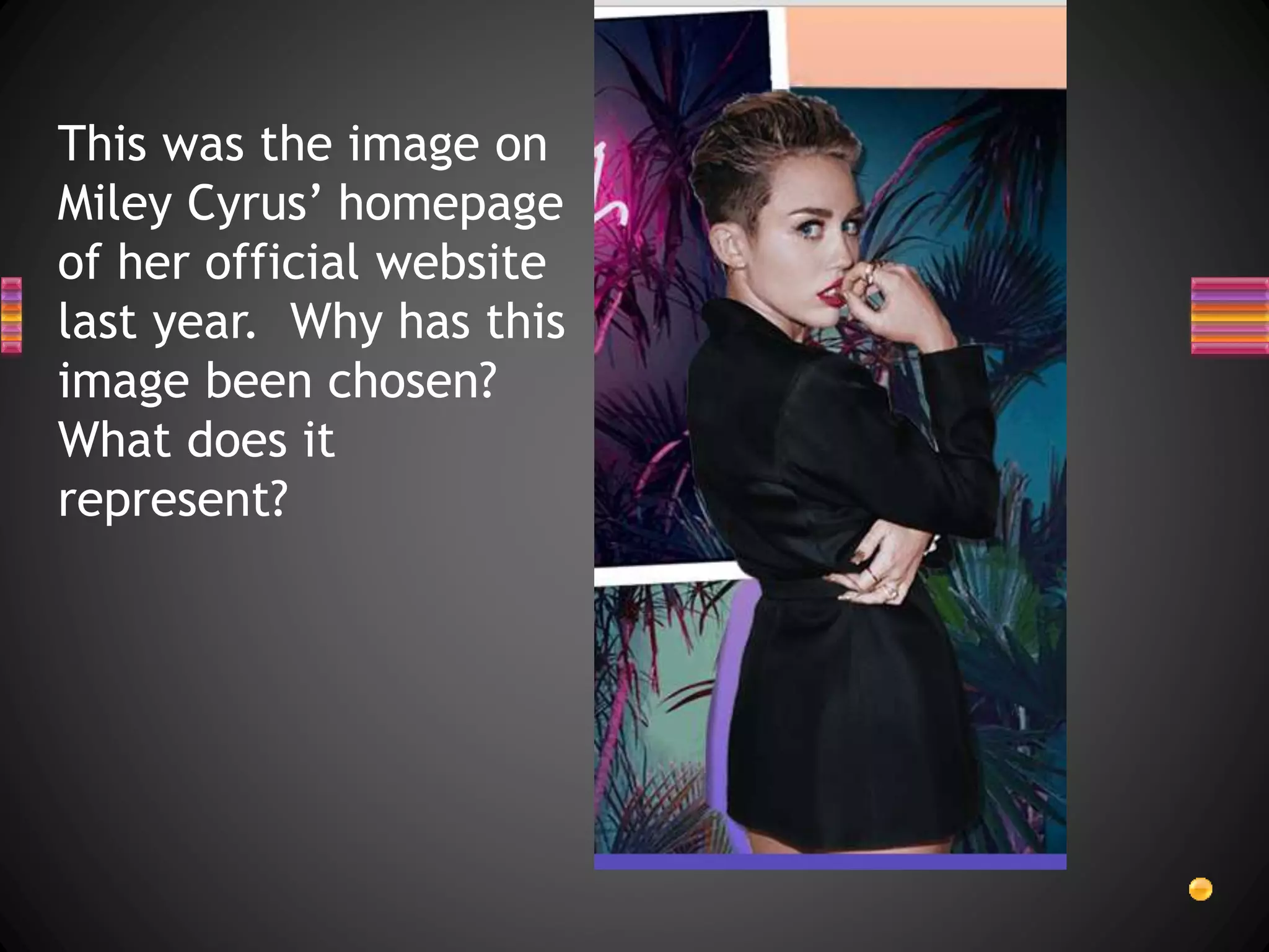 This was the image on
Miley Cyrus’ homepage
of her official website
last year. Why has this
image been chosen?
What does it
represent?
 