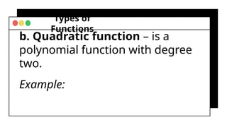 Types of
Functions
b. Quadratic function – is a
polynomial function with degree
two.
Example:
 