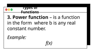Types of
Functions
3. Power function – is a function
in the form where b is any real
constant number.
Example:
f(x)
 