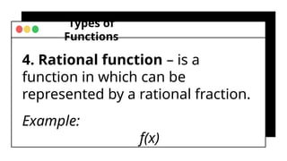 Types of
Functions
4. Rational function – is a
function in which can be
represented by a rational fraction.
Example:
f(x)
 