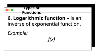 Types of
Functions
6. Logarithmic function – is an
inverse of exponential function.
Example:
f(x)
 