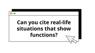 Can you cite real-life
situations that show
functions?
 