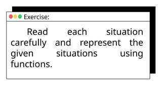 Read each situation
carefully and represent the
given situations using
functions.
Exercise:
 