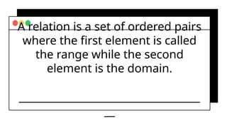 A relation is a set of ordered pairs
where the first element is called
the range while the second
element is the domain.
__________________________________
__
 