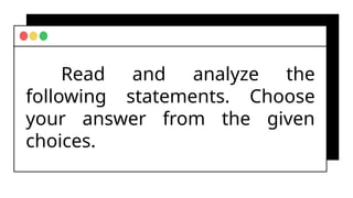 Read and analyze the
following statements. Choose
your answer from the given
choices.
 