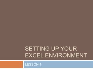 SETTING UP YOUR
EXCEL ENVIRONMENT
LESSON 1
 