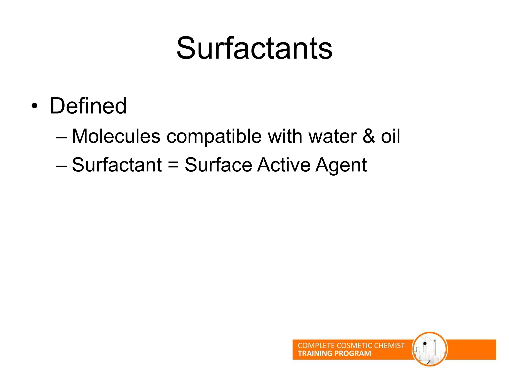 Surfactants
• Defined
– Molecules compatible with water & oil
– Surfactant = Surface Active Agent
 