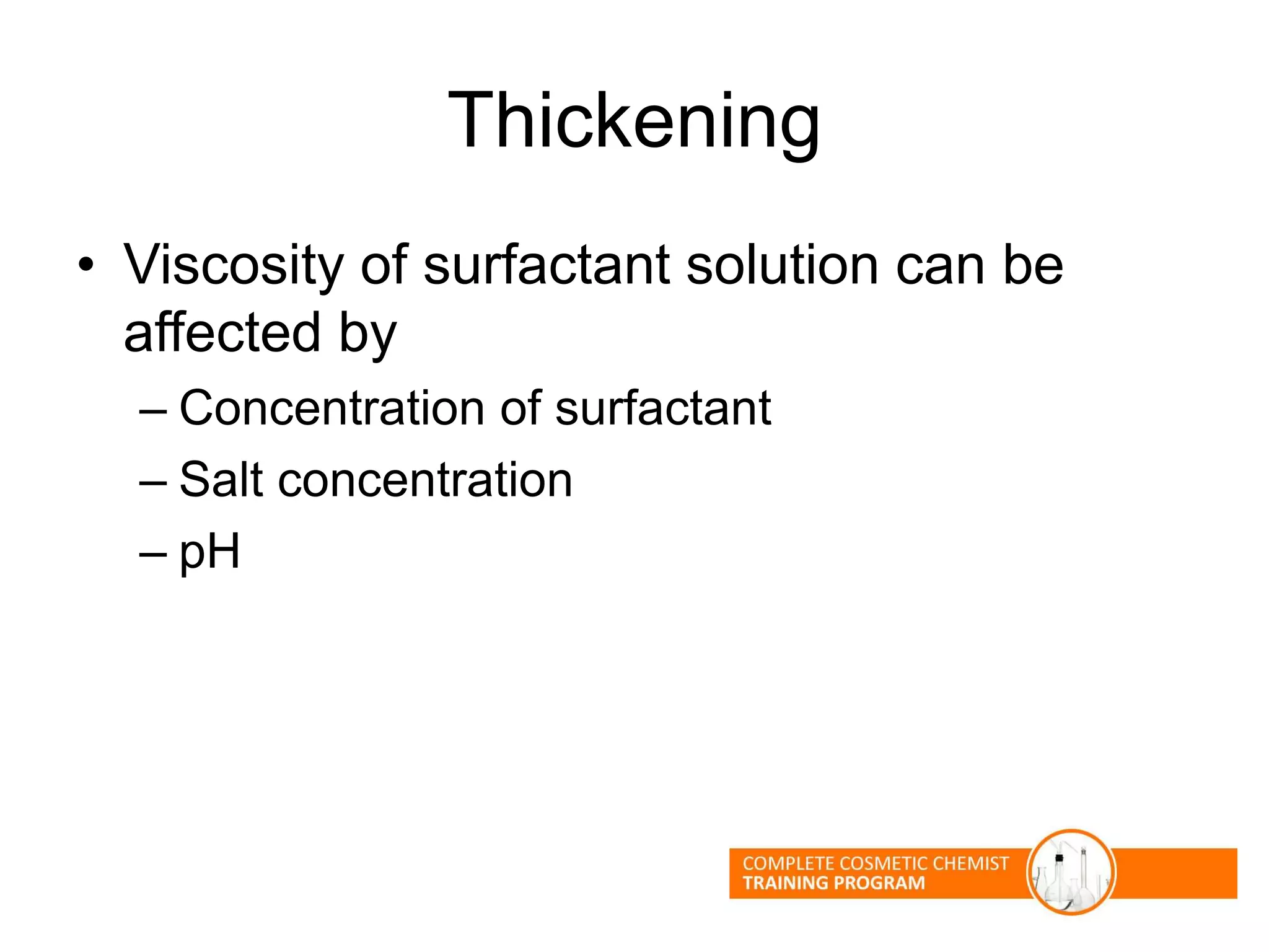 Thickening
• Viscosity of surfactant solution can be
affected by
– Concentration of surfactant
– Salt concentration
– pH
 