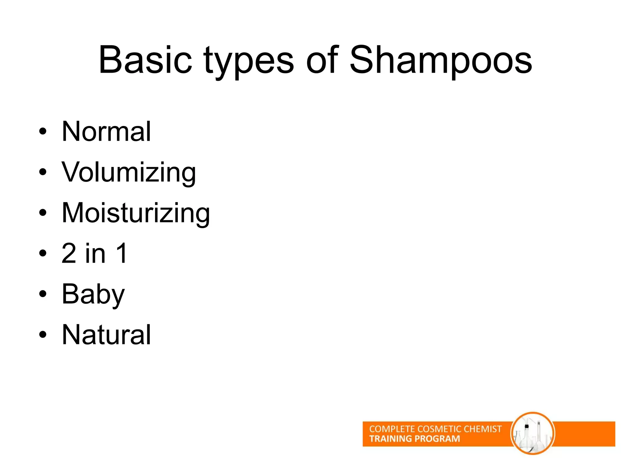 Basic types of Shampoos
• Normal
• Volumizing
• Moisturizing
• 2 in 1
• Baby
• Natural
 