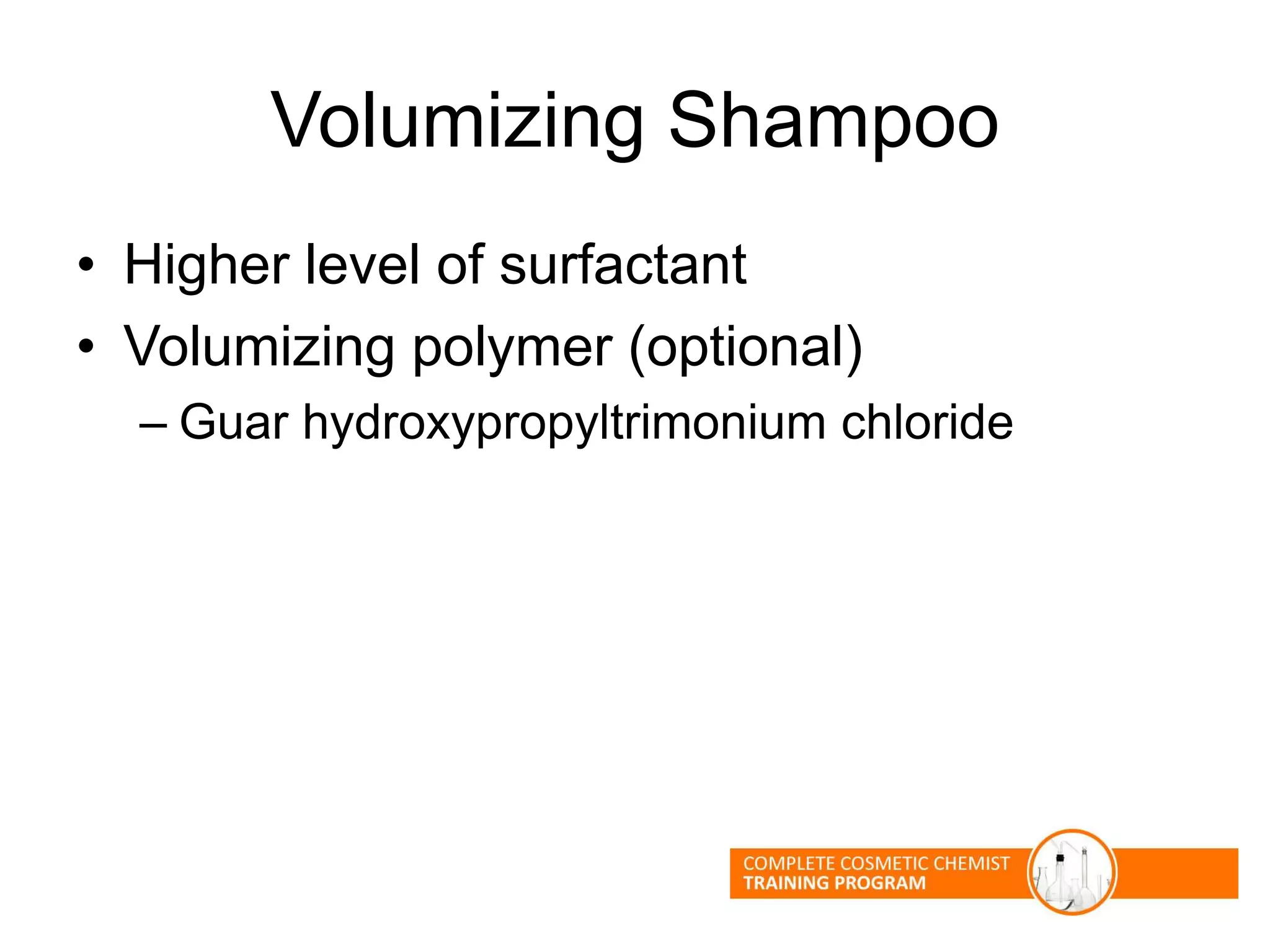 Volumizing Shampoo
• Higher level of surfactant
• Volumizing polymer (optional)
– Guar hydroxypropyltrimonium chloride
 
